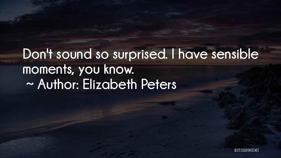 Elizabeth Peters Quotes: Don't Sound So Surprised. I Have Sensible Moments, You Know.