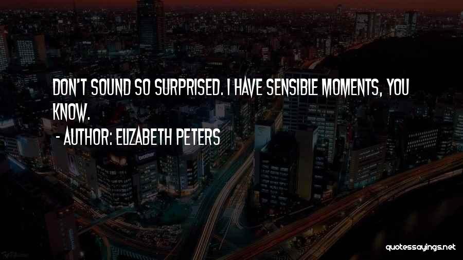 Elizabeth Peters Quotes: Don't Sound So Surprised. I Have Sensible Moments, You Know.