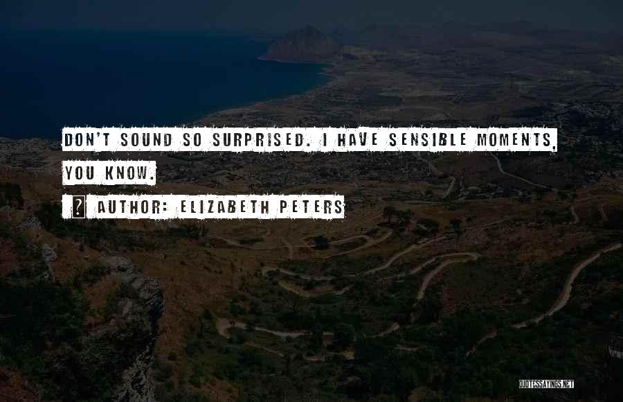 Elizabeth Peters Quotes: Don't Sound So Surprised. I Have Sensible Moments, You Know.