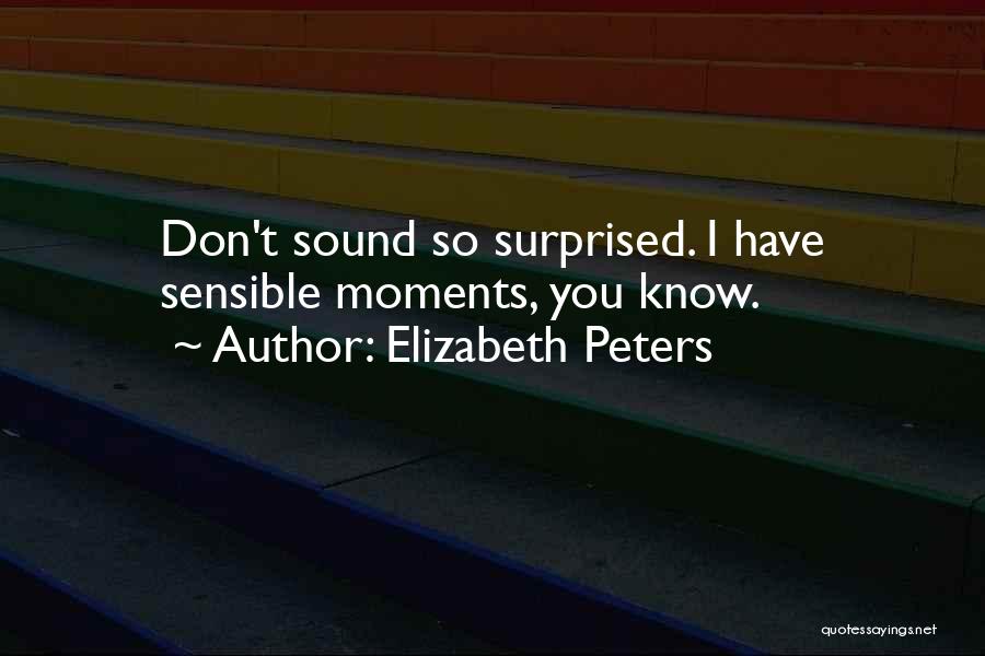 Elizabeth Peters Quotes: Don't Sound So Surprised. I Have Sensible Moments, You Know.