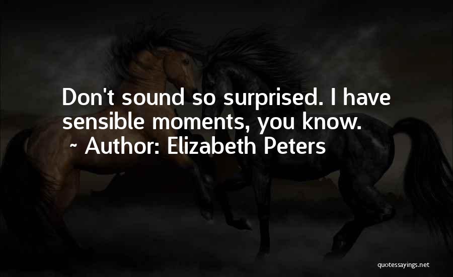 Elizabeth Peters Quotes: Don't Sound So Surprised. I Have Sensible Moments, You Know.