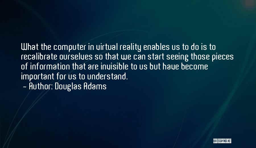 Douglas Adams Quotes: What The Computer In Virtual Reality Enables Us To Do Is To Recalibrate Ourselves So That We Can Start Seeing
