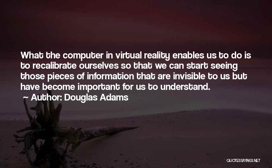 Douglas Adams Quotes: What The Computer In Virtual Reality Enables Us To Do Is To Recalibrate Ourselves So That We Can Start Seeing