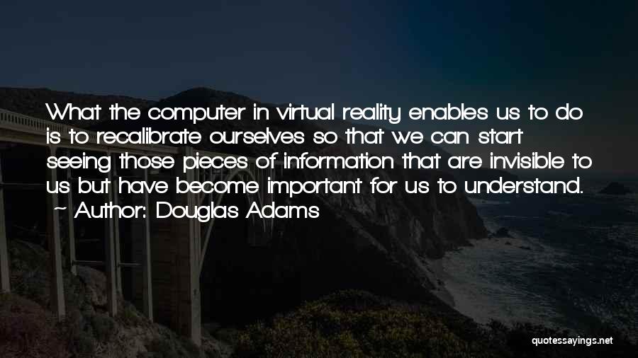 Douglas Adams Quotes: What The Computer In Virtual Reality Enables Us To Do Is To Recalibrate Ourselves So That We Can Start Seeing