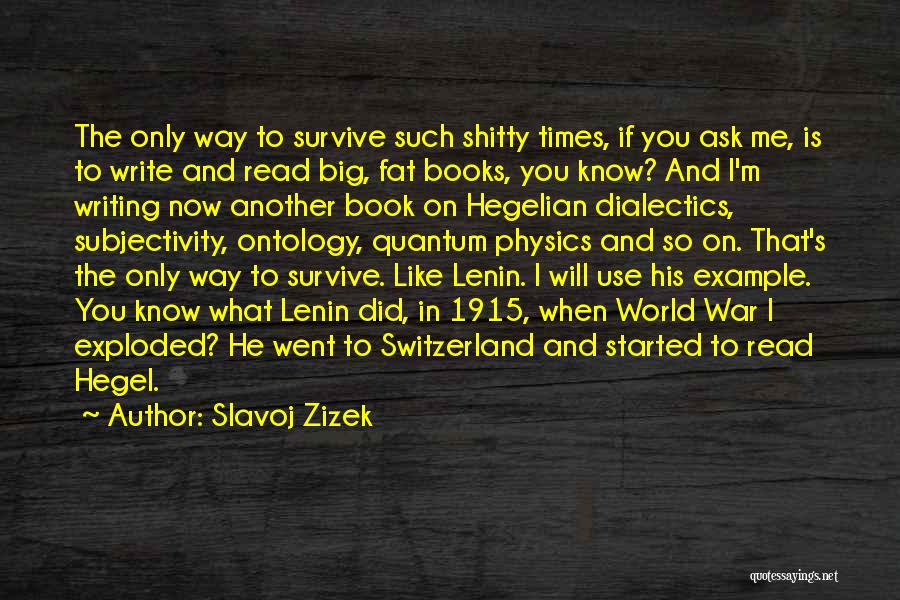 Slavoj Zizek Quotes: The Only Way To Survive Such Shitty Times, If You Ask Me, Is To Write And Read Big, Fat Books,