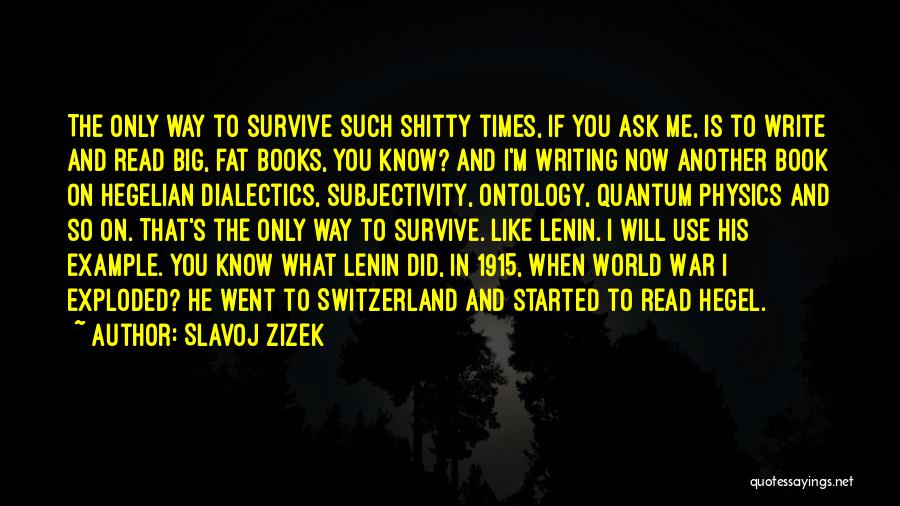 Slavoj Zizek Quotes: The Only Way To Survive Such Shitty Times, If You Ask Me, Is To Write And Read Big, Fat Books,