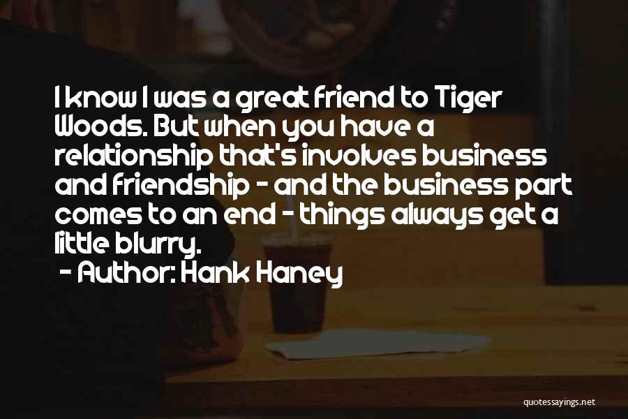 Hank Haney Quotes: I Know I Was A Great Friend To Tiger Woods. But When You Have A Relationship That's Involves Business And