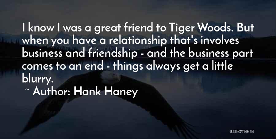 Hank Haney Quotes: I Know I Was A Great Friend To Tiger Woods. But When You Have A Relationship That's Involves Business And