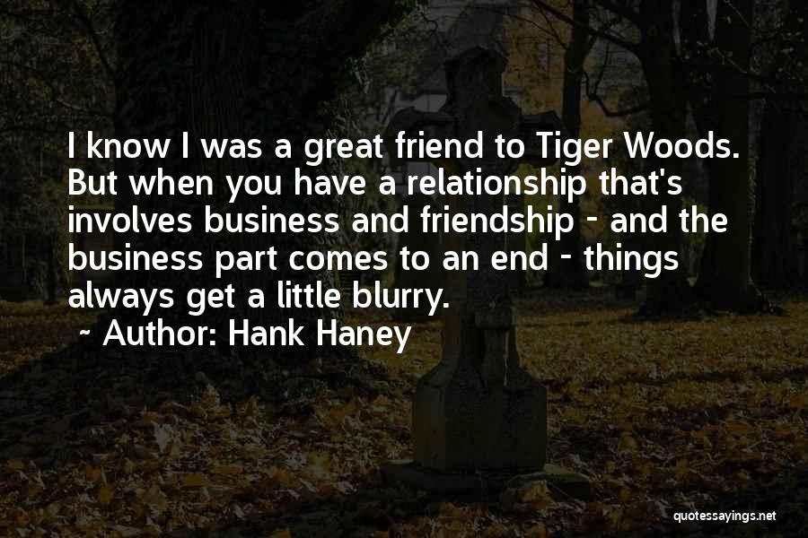 Hank Haney Quotes: I Know I Was A Great Friend To Tiger Woods. But When You Have A Relationship That's Involves Business And