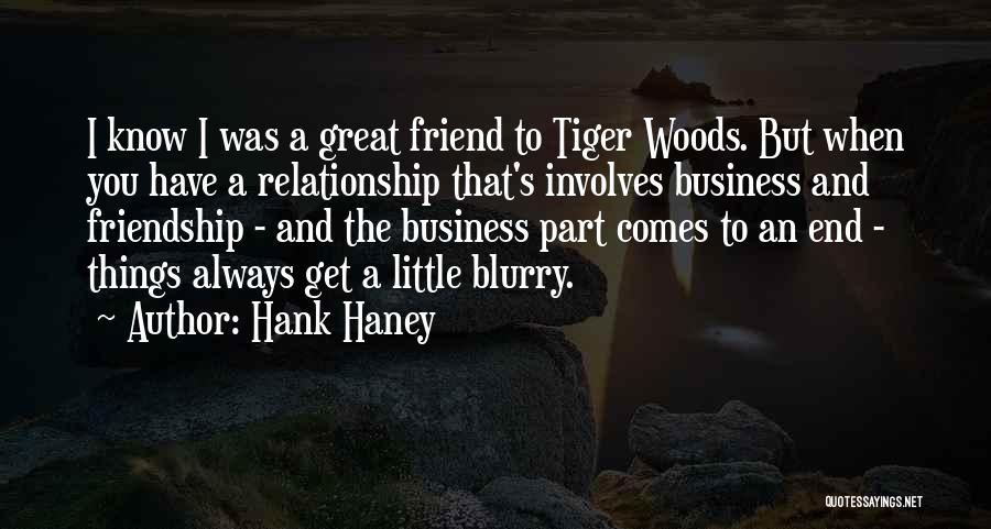 Hank Haney Quotes: I Know I Was A Great Friend To Tiger Woods. But When You Have A Relationship That's Involves Business And