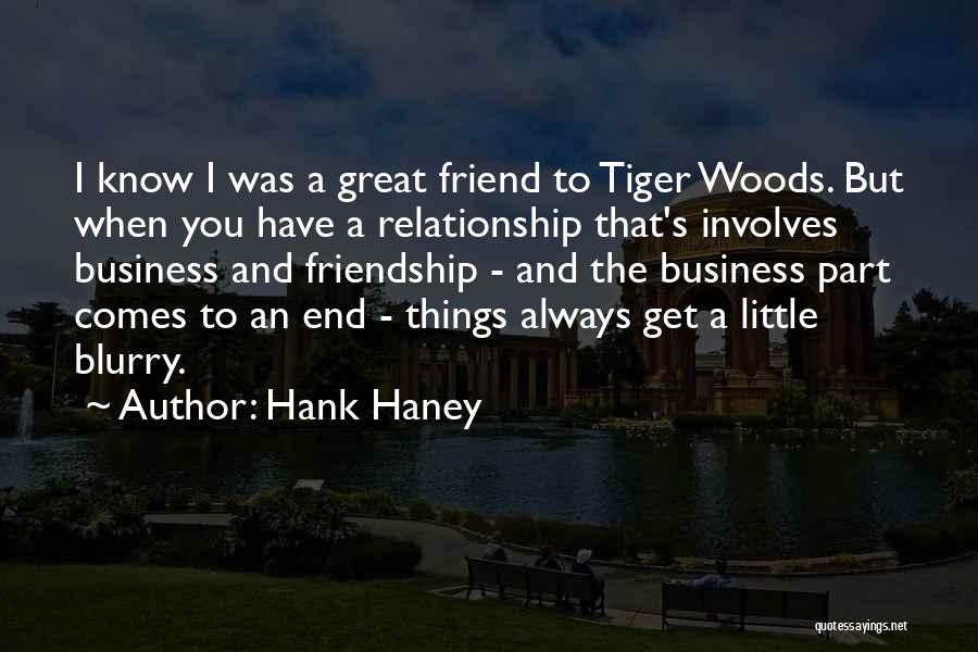 Hank Haney Quotes: I Know I Was A Great Friend To Tiger Woods. But When You Have A Relationship That's Involves Business And