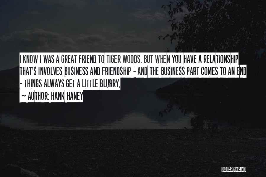 Hank Haney Quotes: I Know I Was A Great Friend To Tiger Woods. But When You Have A Relationship That's Involves Business And