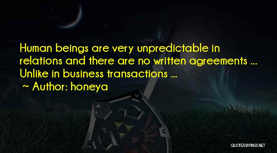 Honeya Quotes: Human Beings Are Very Unpredictable In Relations And There Are No Written Agreements ... Unlike In Business Transactions ...