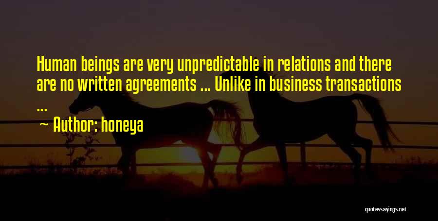 Honeya Quotes: Human Beings Are Very Unpredictable In Relations And There Are No Written Agreements ... Unlike In Business Transactions ...