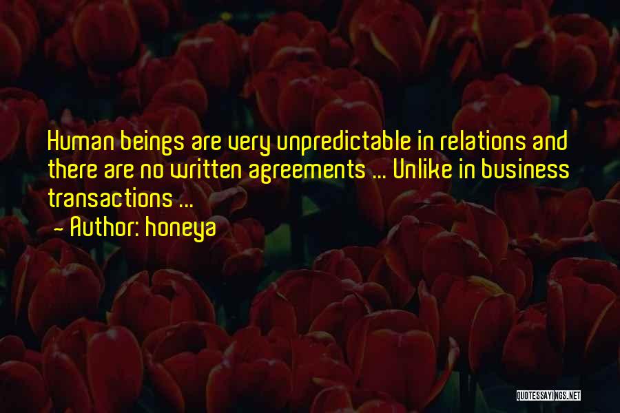 Honeya Quotes: Human Beings Are Very Unpredictable In Relations And There Are No Written Agreements ... Unlike In Business Transactions ...