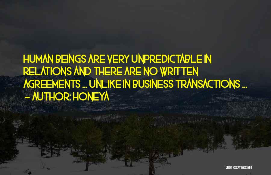 Honeya Quotes: Human Beings Are Very Unpredictable In Relations And There Are No Written Agreements ... Unlike In Business Transactions ...