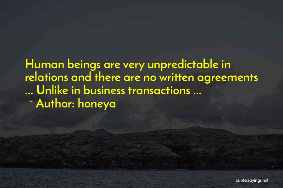 Honeya Quotes: Human Beings Are Very Unpredictable In Relations And There Are No Written Agreements ... Unlike In Business Transactions ...