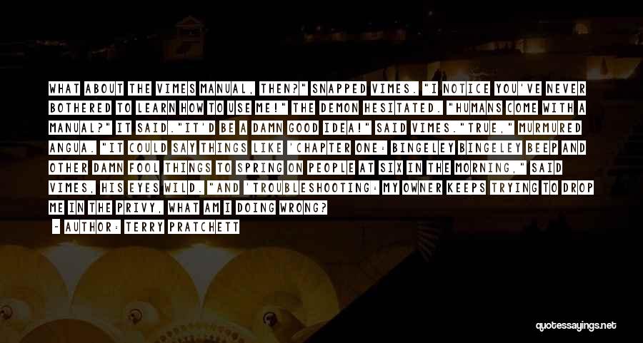 Terry Pratchett Quotes: What About The Vimes Manual, Then? Snapped Vimes. I Notice You've Never Bothered To Learn How To Use Me! The