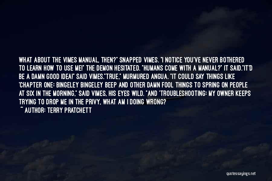 Terry Pratchett Quotes: What About The Vimes Manual, Then? Snapped Vimes. I Notice You've Never Bothered To Learn How To Use Me! The