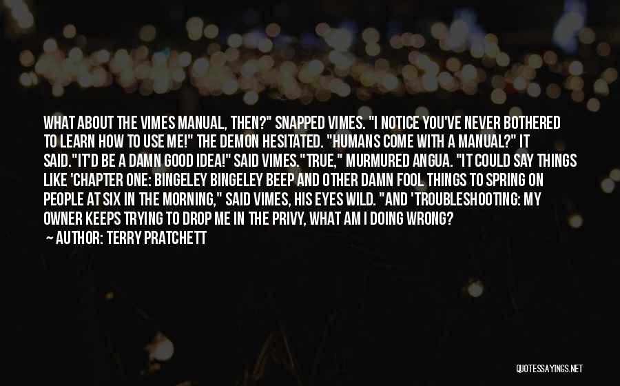 Terry Pratchett Quotes: What About The Vimes Manual, Then? Snapped Vimes. I Notice You've Never Bothered To Learn How To Use Me! The