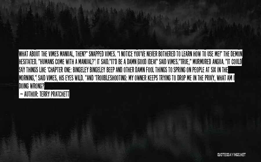 Terry Pratchett Quotes: What About The Vimes Manual, Then? Snapped Vimes. I Notice You've Never Bothered To Learn How To Use Me! The