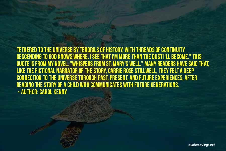 Carol Kenny Quotes: Tethered To The Universe By Tendrils Of History, With Threads Of Continuity Descending To God Knows Where, I See That