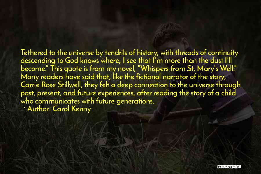Carol Kenny Quotes: Tethered To The Universe By Tendrils Of History, With Threads Of Continuity Descending To God Knows Where, I See That