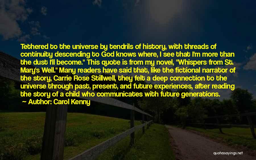 Carol Kenny Quotes: Tethered To The Universe By Tendrils Of History, With Threads Of Continuity Descending To God Knows Where, I See That