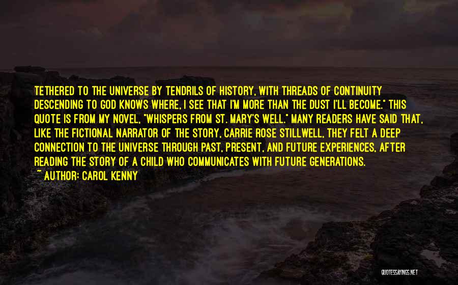 Carol Kenny Quotes: Tethered To The Universe By Tendrils Of History, With Threads Of Continuity Descending To God Knows Where, I See That