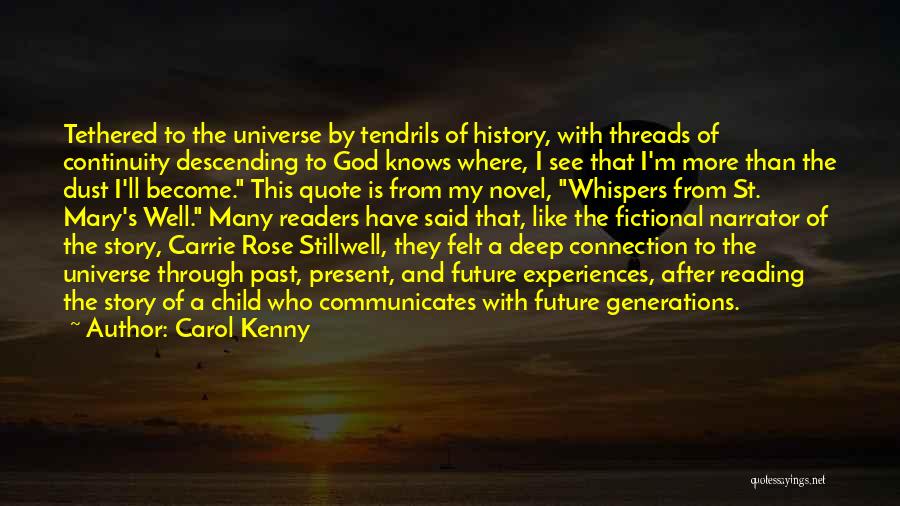 Carol Kenny Quotes: Tethered To The Universe By Tendrils Of History, With Threads Of Continuity Descending To God Knows Where, I See That