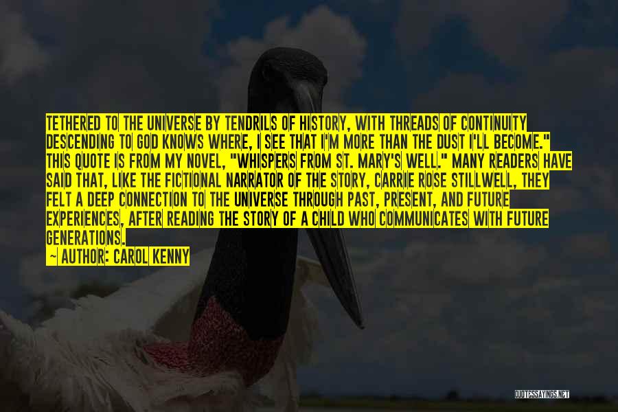 Carol Kenny Quotes: Tethered To The Universe By Tendrils Of History, With Threads Of Continuity Descending To God Knows Where, I See That