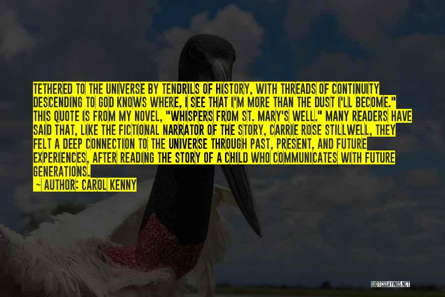 Carol Kenny Quotes: Tethered To The Universe By Tendrils Of History, With Threads Of Continuity Descending To God Knows Where, I See That