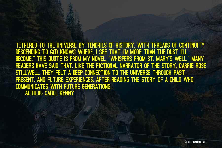 Carol Kenny Quotes: Tethered To The Universe By Tendrils Of History, With Threads Of Continuity Descending To God Knows Where, I See That