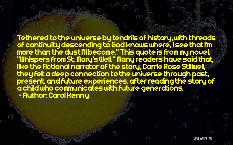 Carol Kenny Quotes: Tethered To The Universe By Tendrils Of History, With Threads Of Continuity Descending To God Knows Where, I See That