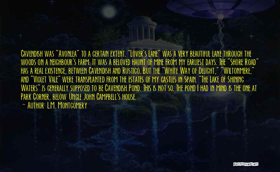 L.M. Montgomery Quotes: Cavendish Was Avonlea To A Certain Extent. Lover's Lane Was A Very Beautiful Lane Through The Woods On A Neighbour's