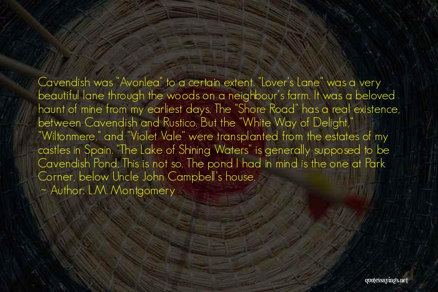 L.M. Montgomery Quotes: Cavendish Was Avonlea To A Certain Extent. Lover's Lane Was A Very Beautiful Lane Through The Woods On A Neighbour's