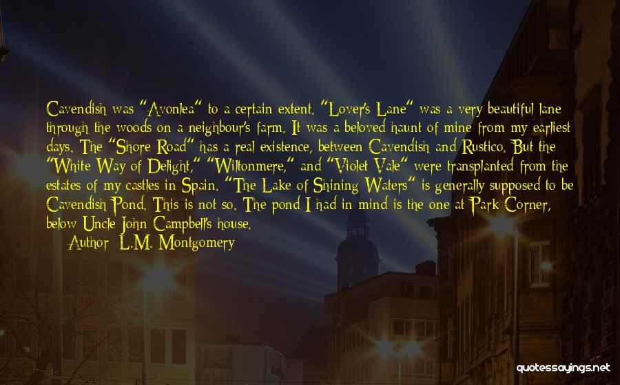 L.M. Montgomery Quotes: Cavendish Was Avonlea To A Certain Extent. Lover's Lane Was A Very Beautiful Lane Through The Woods On A Neighbour's