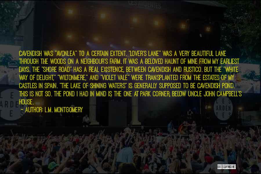 L.M. Montgomery Quotes: Cavendish Was Avonlea To A Certain Extent. Lover's Lane Was A Very Beautiful Lane Through The Woods On A Neighbour's