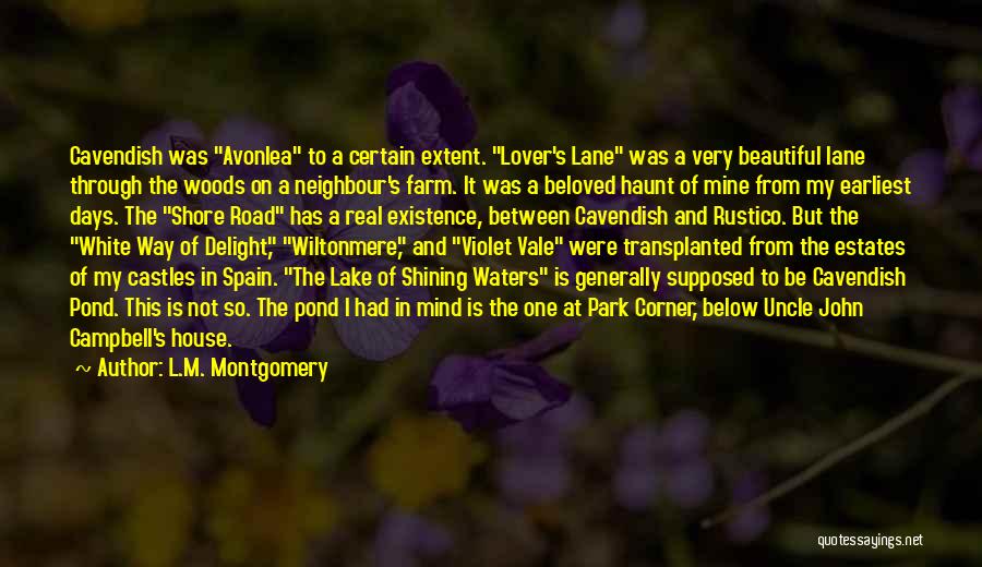 L.M. Montgomery Quotes: Cavendish Was Avonlea To A Certain Extent. Lover's Lane Was A Very Beautiful Lane Through The Woods On A Neighbour's