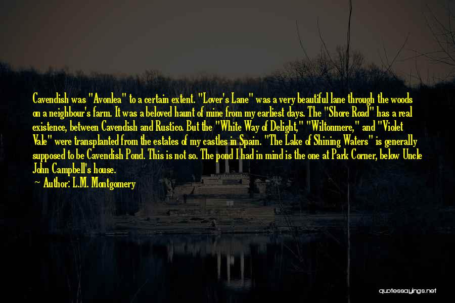 L.M. Montgomery Quotes: Cavendish Was Avonlea To A Certain Extent. Lover's Lane Was A Very Beautiful Lane Through The Woods On A Neighbour's