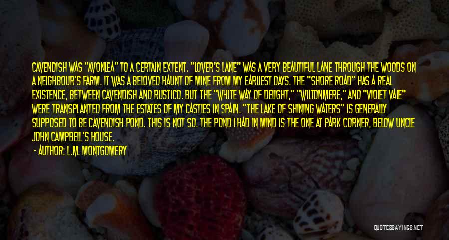 L.M. Montgomery Quotes: Cavendish Was Avonlea To A Certain Extent. Lover's Lane Was A Very Beautiful Lane Through The Woods On A Neighbour's