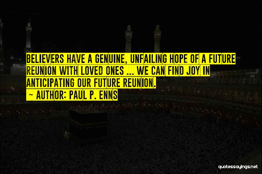 Paul P. Enns Quotes: Believers Have A Genuine, Unfailing Hope Of A Future Reunion With Loved Ones ... We Can Find Joy In Anticipating