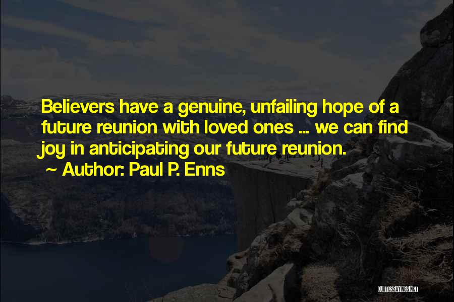 Paul P. Enns Quotes: Believers Have A Genuine, Unfailing Hope Of A Future Reunion With Loved Ones ... We Can Find Joy In Anticipating