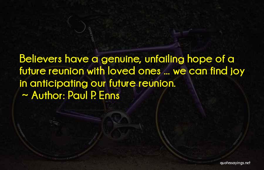 Paul P. Enns Quotes: Believers Have A Genuine, Unfailing Hope Of A Future Reunion With Loved Ones ... We Can Find Joy In Anticipating