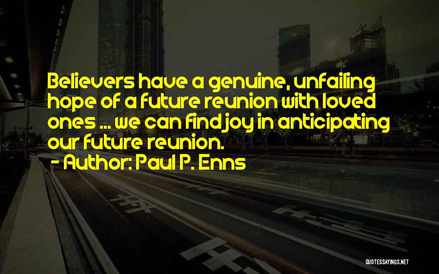 Paul P. Enns Quotes: Believers Have A Genuine, Unfailing Hope Of A Future Reunion With Loved Ones ... We Can Find Joy In Anticipating