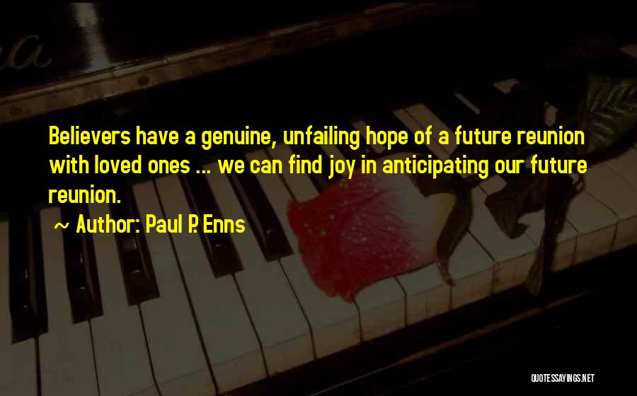 Paul P. Enns Quotes: Believers Have A Genuine, Unfailing Hope Of A Future Reunion With Loved Ones ... We Can Find Joy In Anticipating