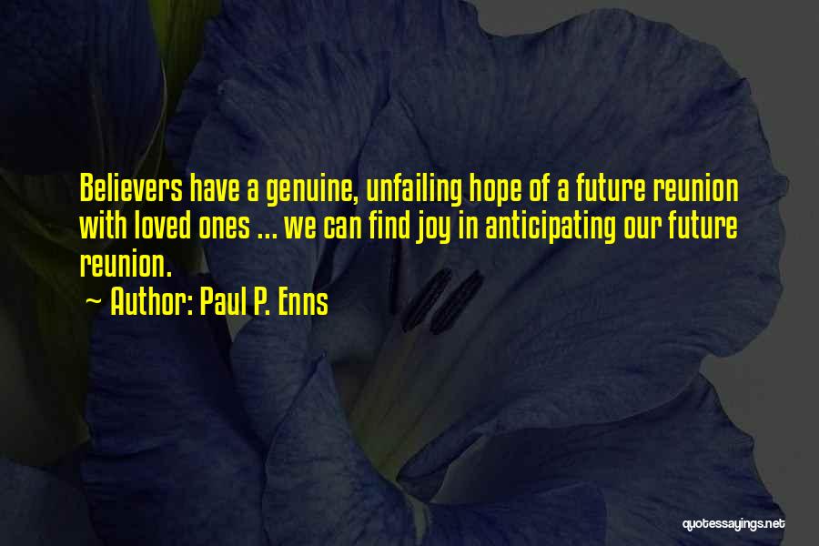 Paul P. Enns Quotes: Believers Have A Genuine, Unfailing Hope Of A Future Reunion With Loved Ones ... We Can Find Joy In Anticipating