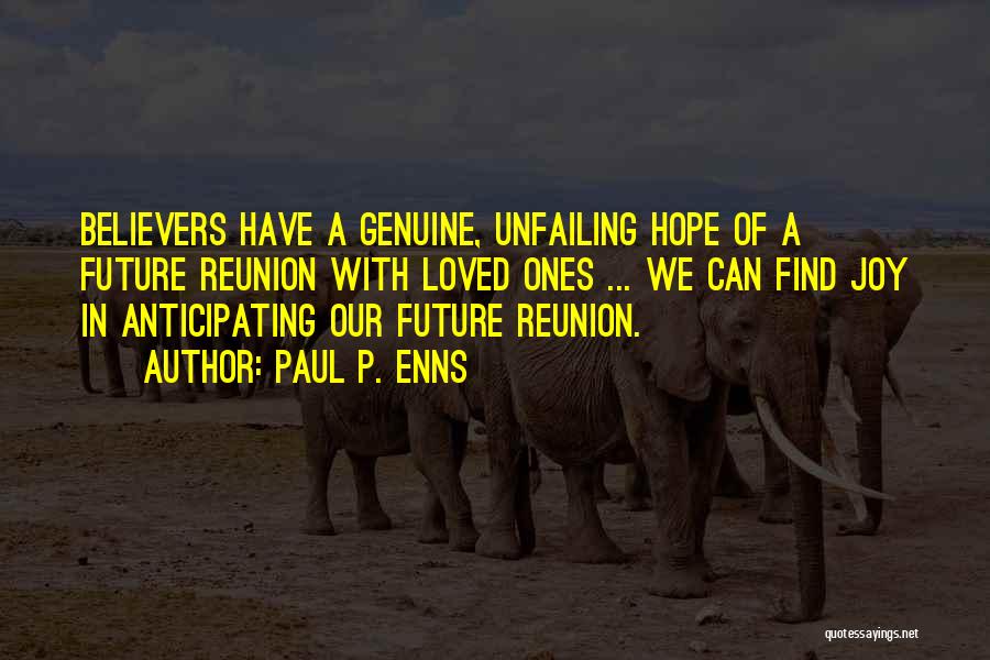 Paul P. Enns Quotes: Believers Have A Genuine, Unfailing Hope Of A Future Reunion With Loved Ones ... We Can Find Joy In Anticipating