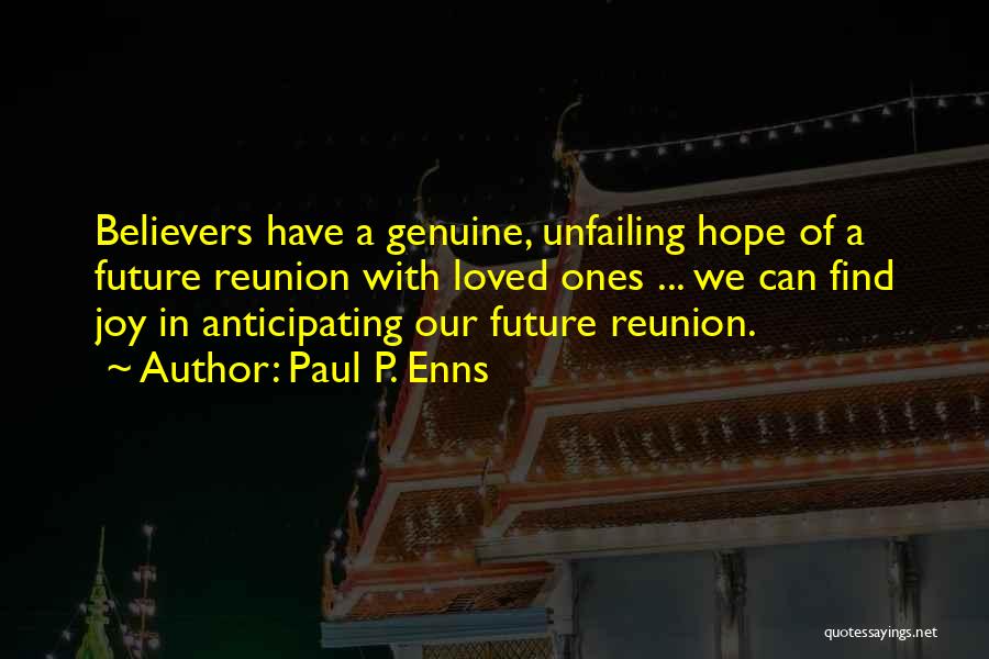 Paul P. Enns Quotes: Believers Have A Genuine, Unfailing Hope Of A Future Reunion With Loved Ones ... We Can Find Joy In Anticipating