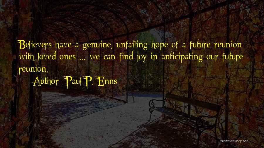 Paul P. Enns Quotes: Believers Have A Genuine, Unfailing Hope Of A Future Reunion With Loved Ones ... We Can Find Joy In Anticipating